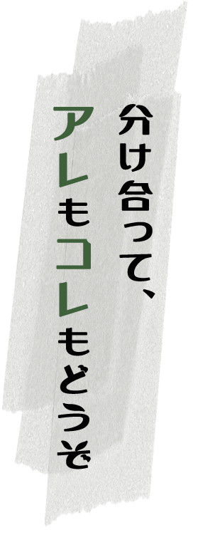 分け合って、アレもコレもどうぞ